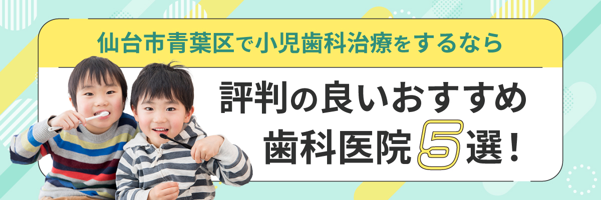 仙台市青葉区で小児歯科治療をするなら評判の良いおすすめ歯科医院5選！